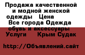 Продажа качественной и модной женской одежды › Цена ­ 2 500 - Все города Одежда, обувь и аксессуары » Услуги   . Крым,Судак